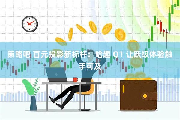 策略吧 百元投影新标杆：哈趣 Q1 让跃级体验触手可及