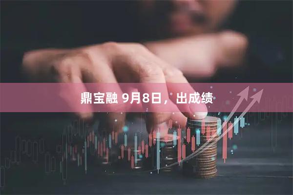 鼎宝融 9月8日，出成绩