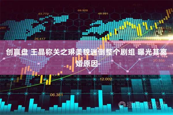 创赢盘 王晶称关之琳美貌迷倒整个剧组 曝光其离婚原因