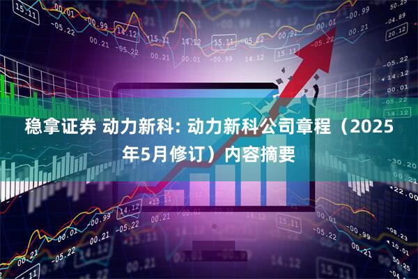 稳拿证券 动力新科: 动力新科公司章程（2025年5月修订）内容摘要