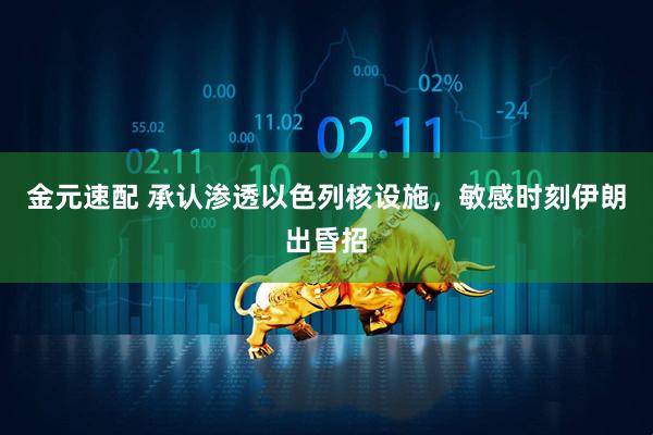 金元速配 承认渗透以色列核设施，敏感时刻伊朗出昏招