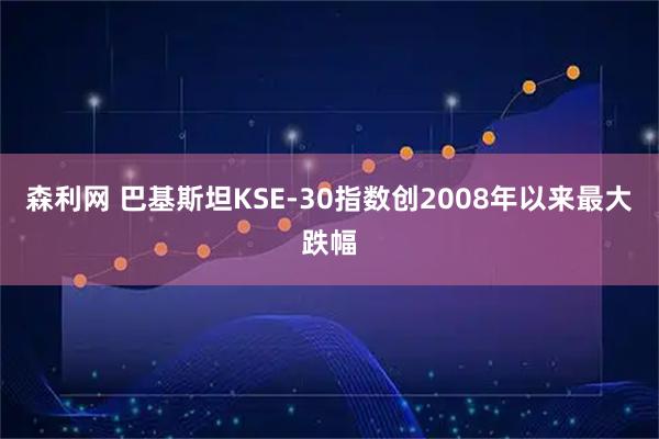 森利网 巴基斯坦KSE-30指数创2008年以来最大跌幅