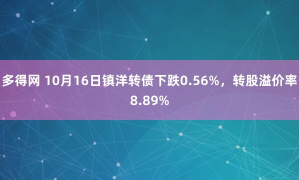 多得网 10月16日镇洋转债下跌0.56%，转股溢价率8.89%