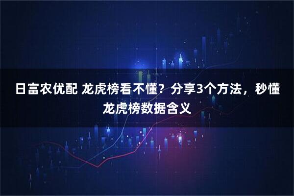 日富农优配 龙虎榜看不懂？分享3个方法，秒懂龙虎榜数据含义