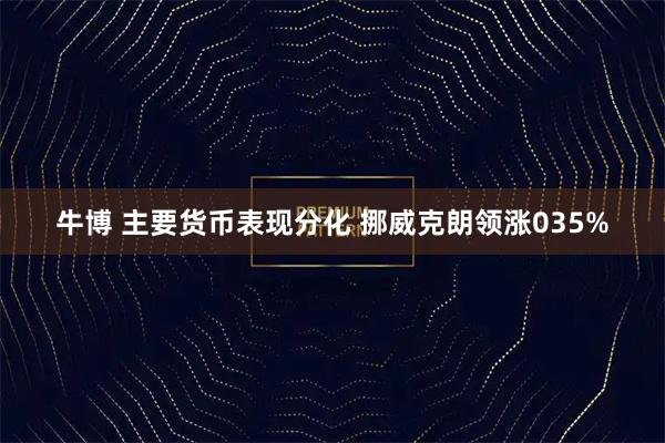 牛博 主要货币表现分化 挪威克朗领涨035%