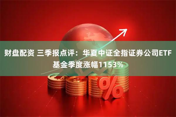 财盘配资 三季报点评：华夏中证全指证券公司ETF基金季度涨幅1153%