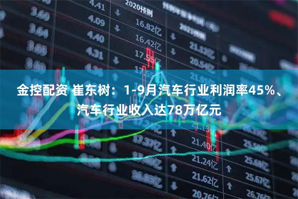 金控配资 崔东树：1-9月汽车行业利润率45%、汽车行业收入达78万亿元