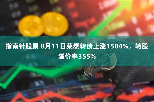 指南针股票 8月11日荣泰转债上涨1504%，转股溢价率355%